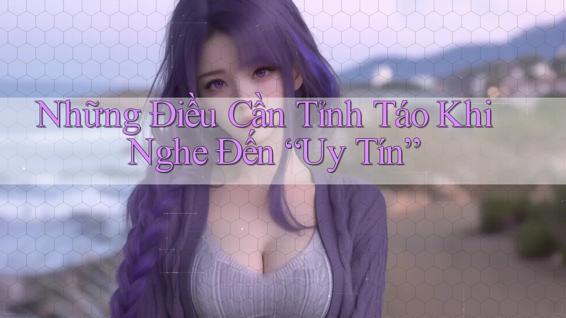 Những Điều Cần Tỉnh Táo Khi Nghe Đến “Uy Tín”