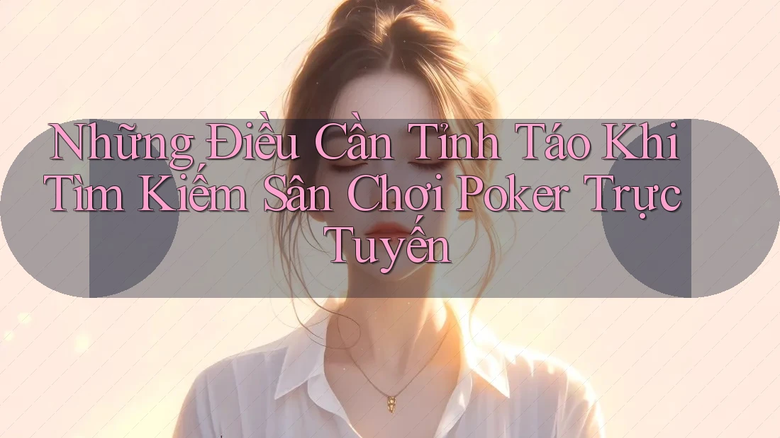 Những Điều Cần Tỉnh Táo Khi Tìm Kiếm Sân Chơi Poker Trực Tuyến