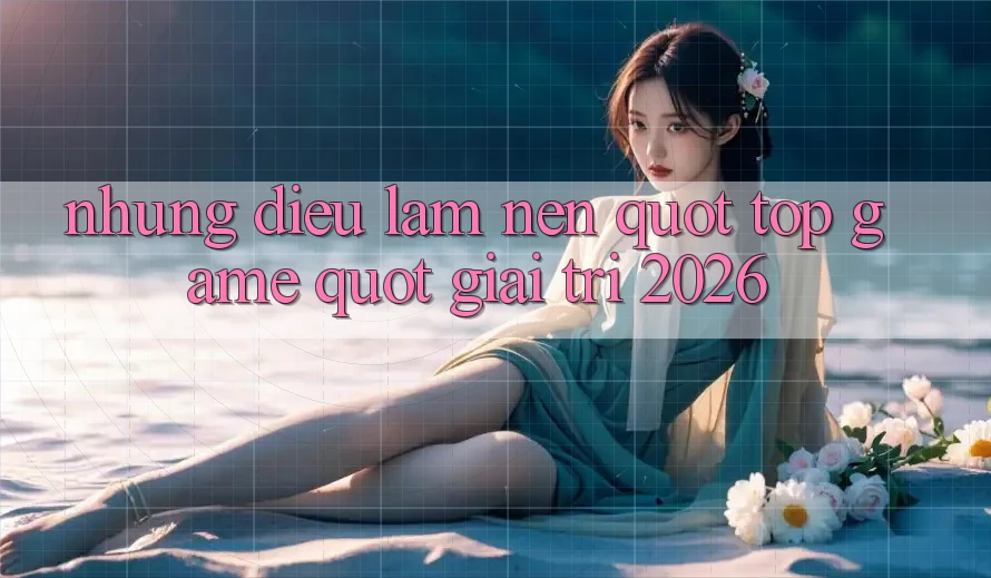 Những Điều Làm Nên " Top Game" Giải Trí 2026
