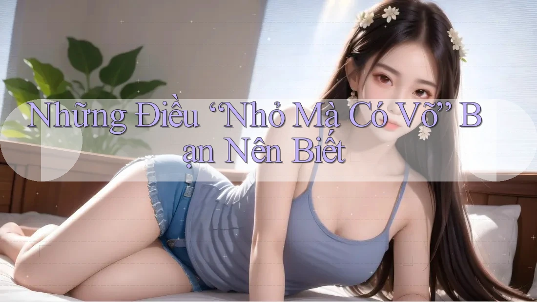 Những Điều “Nhỏ Mà Có Võ” Bạn Nên Biết