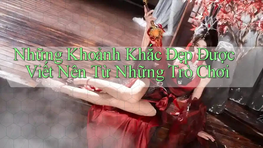 Những Khoảnh Khắc Đẹp Được Viết Nên Từ Những Trò Chơi