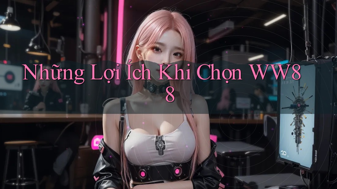 Những Lợi Ích Khi Chọn WW88