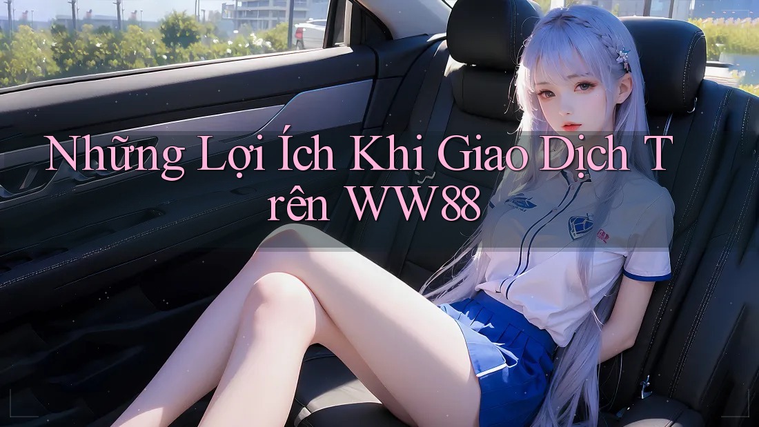 Những Lợi Ích Khi Giao Dịch Trên WW88