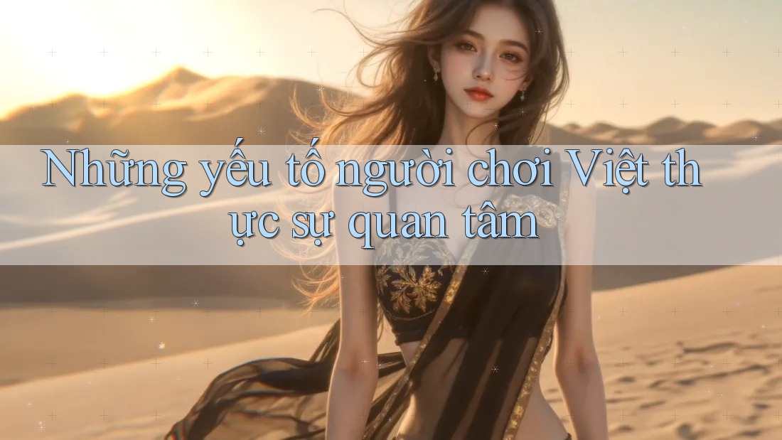 Những yếu tố người chơi Việt thực sự quan tâm