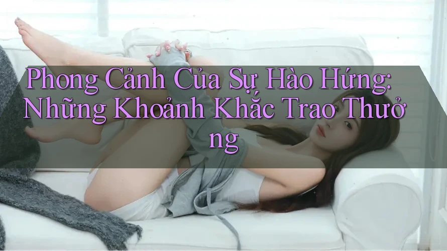 Phong Cảnh Của Sự Hào Hứng: Những Khoảnh Khắc Trao Thưởng