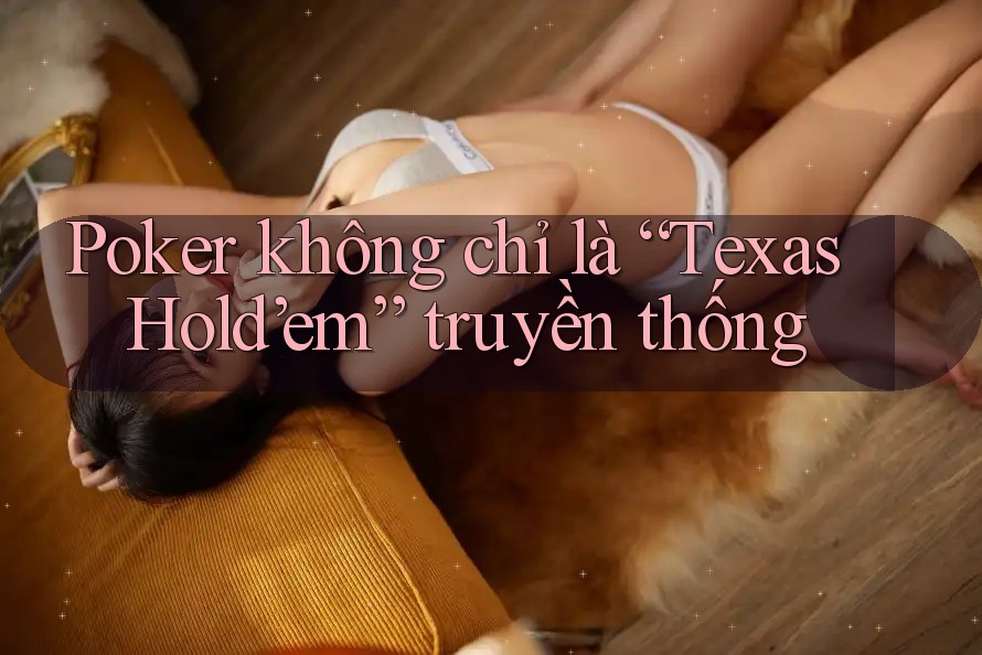 Poker không chỉ là “Texas Hold’em” truyền thống
