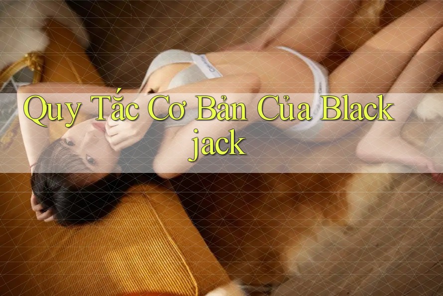 Quy Tắc Cơ Bản Của Blackjack