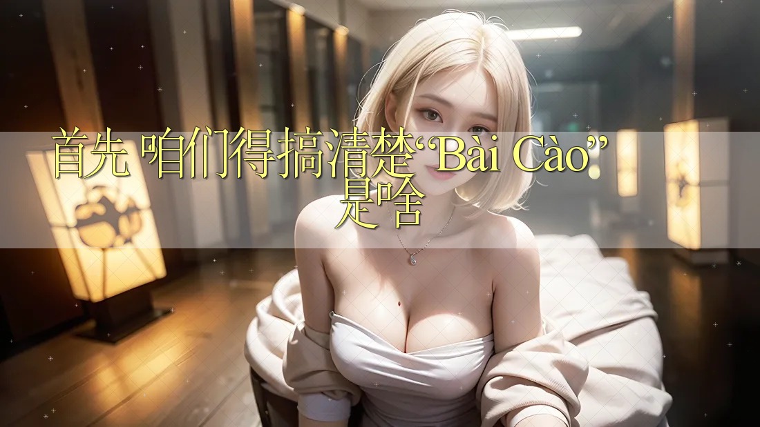 首先，咱们得搞清楚“Bài Cào”是啥