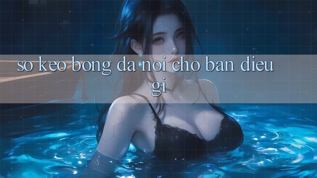 “Số Kèo” Bóng Đá Nói Cho Bạn Điều Gì?