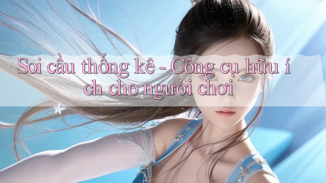 Soi cầu thống kê - Công cụ hữu ích cho người chơi