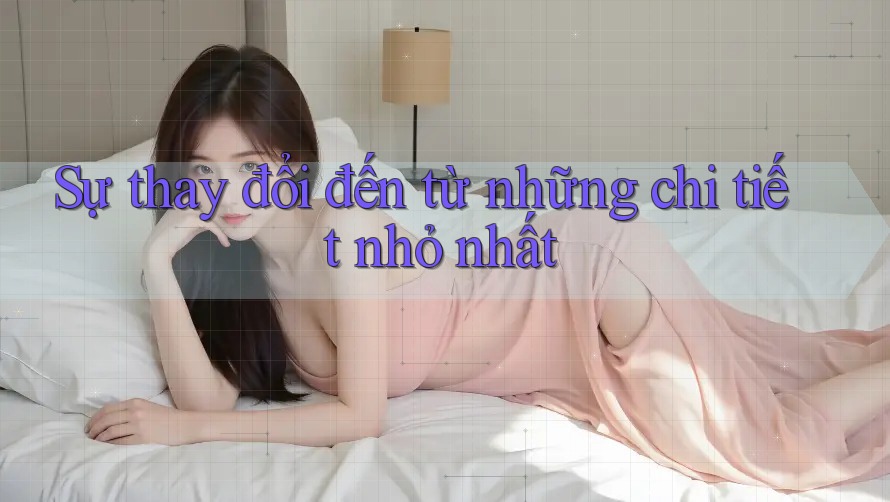 Sự thay đổi đến từ những chi tiết nhỏ nhất