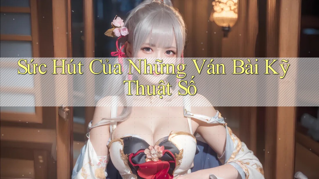 Sức Hút Của Những Ván Bài Kỹ Thuật Số
