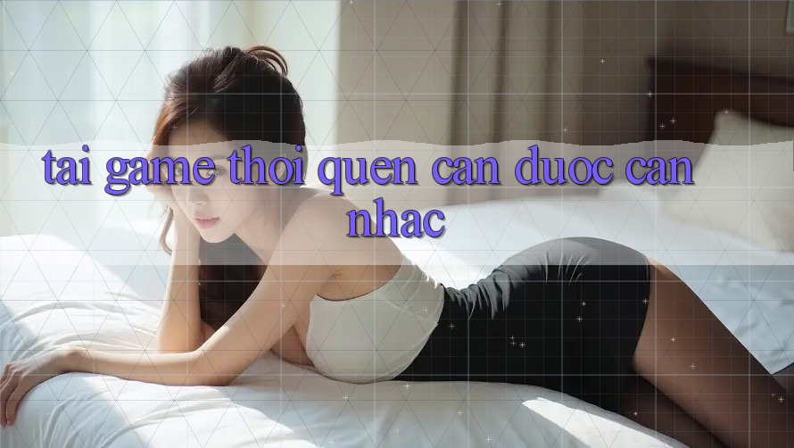“Tải Game” – Thói Quen Cần Được Cân Nhắc