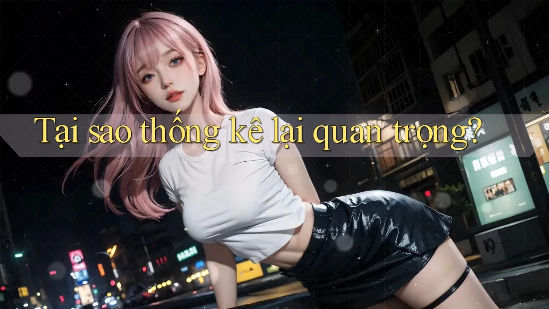 Tại sao thống kê lại quan trọng?