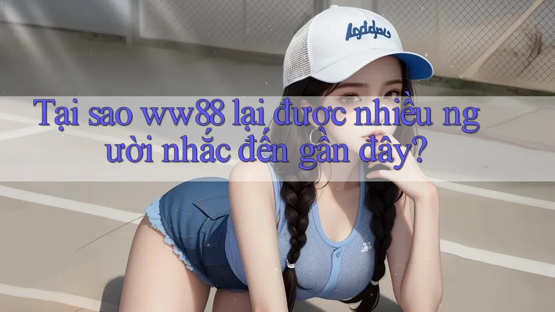 Tại sao ww88 lại được nhiều người nhắc đến gần đây?