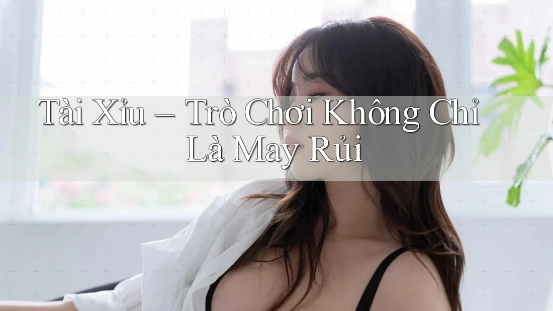 Tài Xỉu – Trò Chơi Không Chỉ Là May Rủi