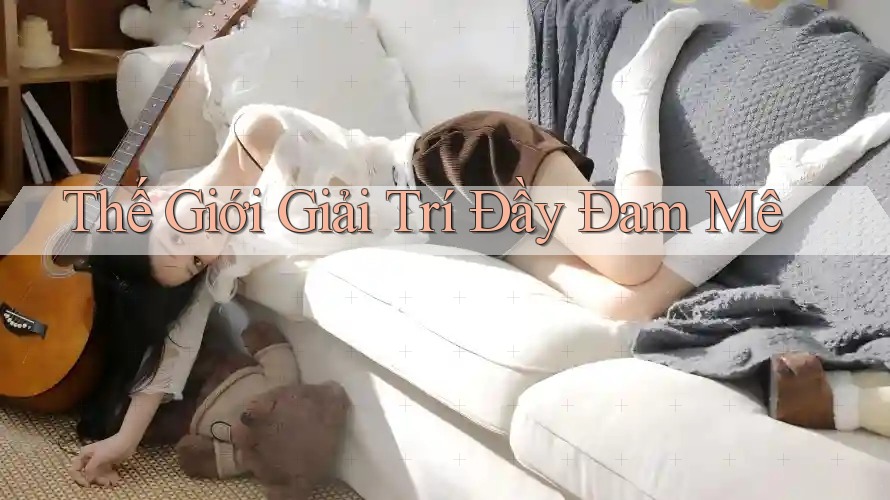 Thế Giới Giải Trí Đầy Đam Mê