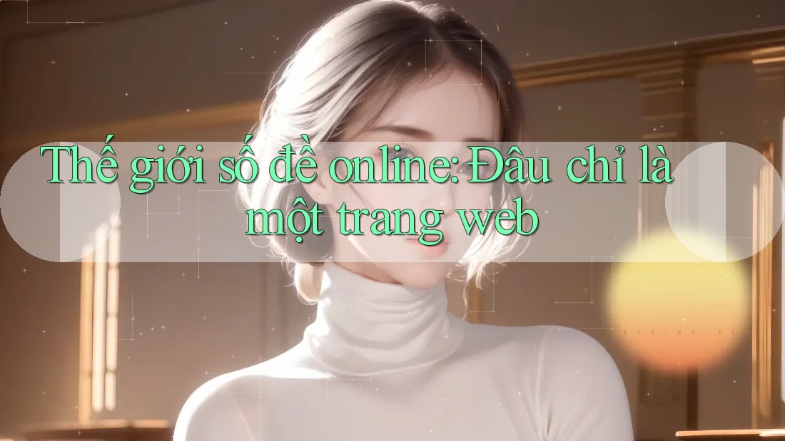 Thế giới số đề online: Đâu chỉ là một trang web