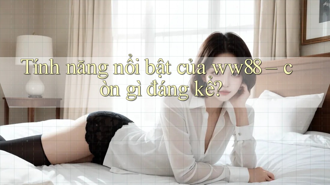 Tính năng nổi bật của ww88 – còn gì đáng kể?