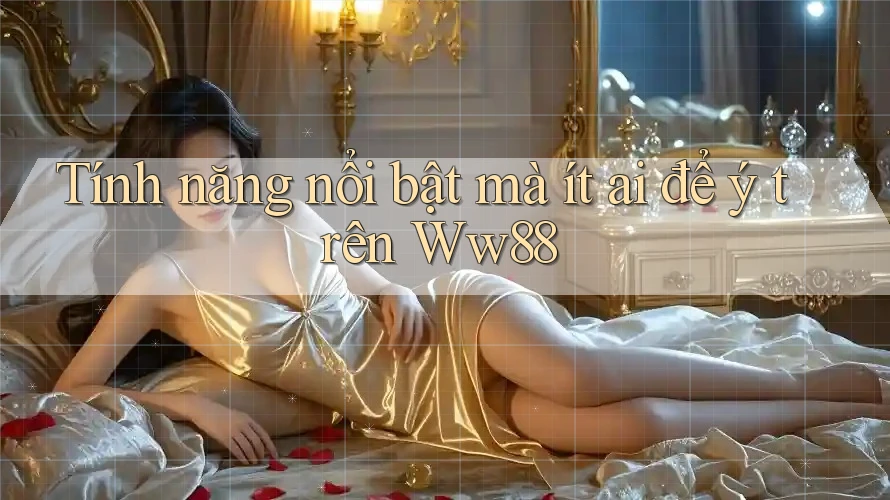 Tính năng nổi bật mà ít ai để ý trên Ww88