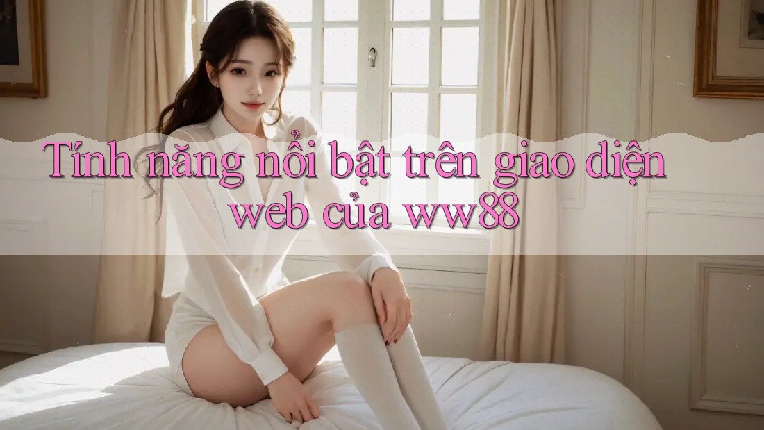 Tính năng nổi bật trên giao diện web của ww88