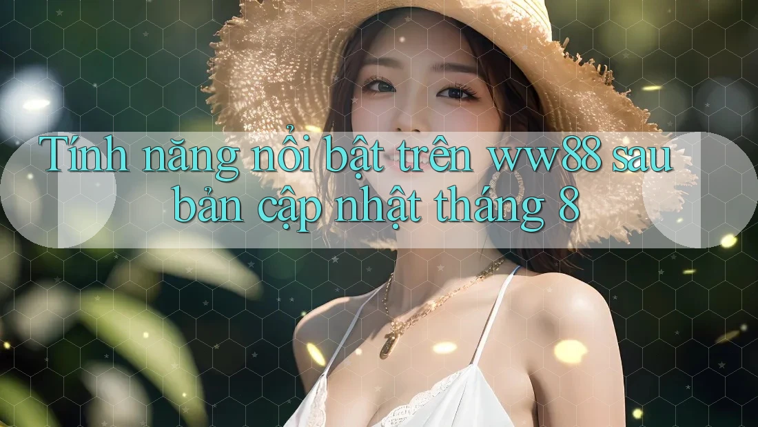 Tính năng nổi bật trên ww88 sau bản cập nhật tháng 8