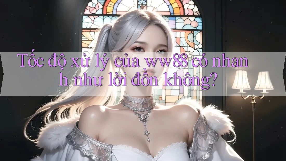 Tốc độ xử lý của ww88 có nhanh như lời đồn không? Tốc độ xử lý của ww88 có nhanh như lời đồn không?