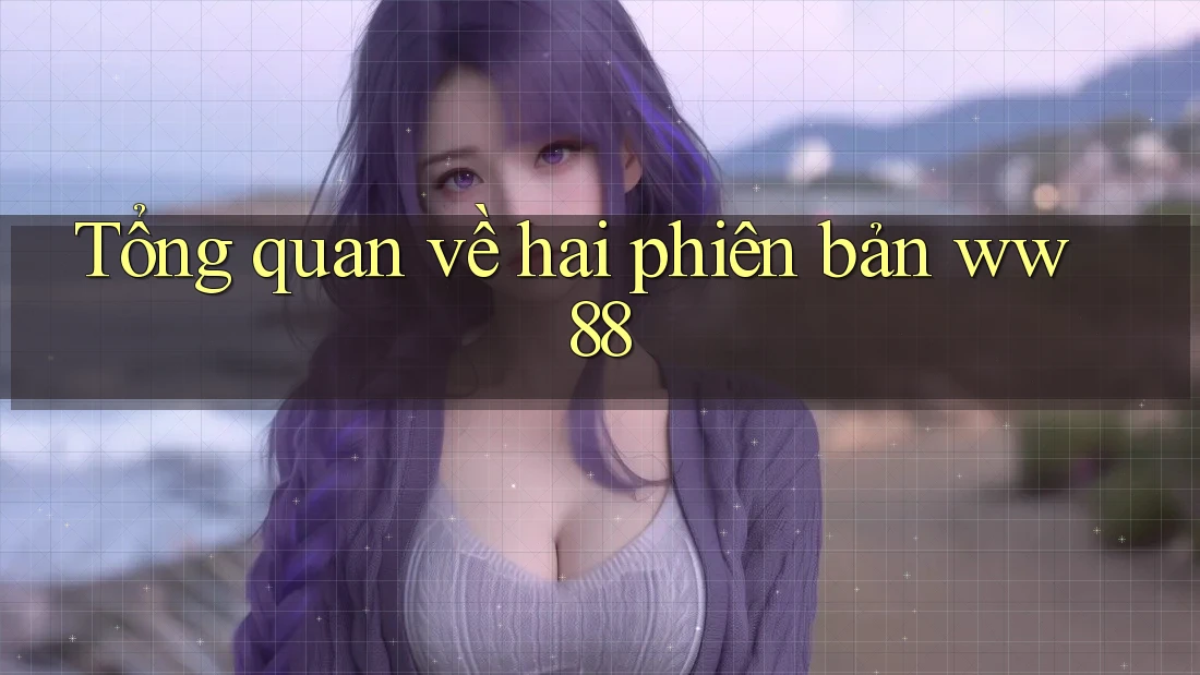 Tổng quan về hai phiên bản ww88