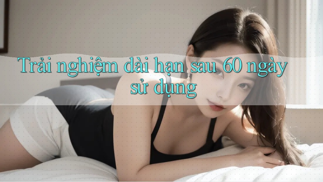 Trải nghiệm dài hạn sau 60 ngày sử dụng