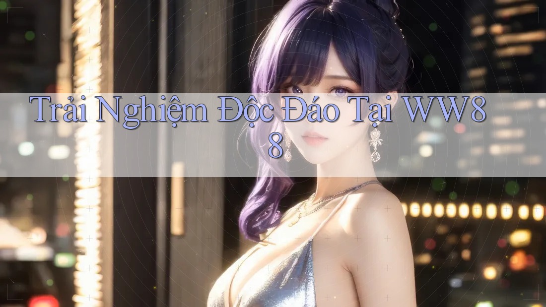 Trải Nghiệm Độc Đáo Tại WW88