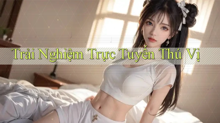 Trải Nghiệm Trực Tuyến Thú Vị