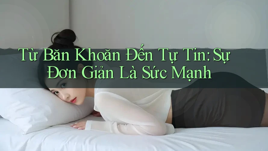 Từ Băn Khoăn Đến Tự Tin: Sự Đơn Giản Là Sức Mạnh