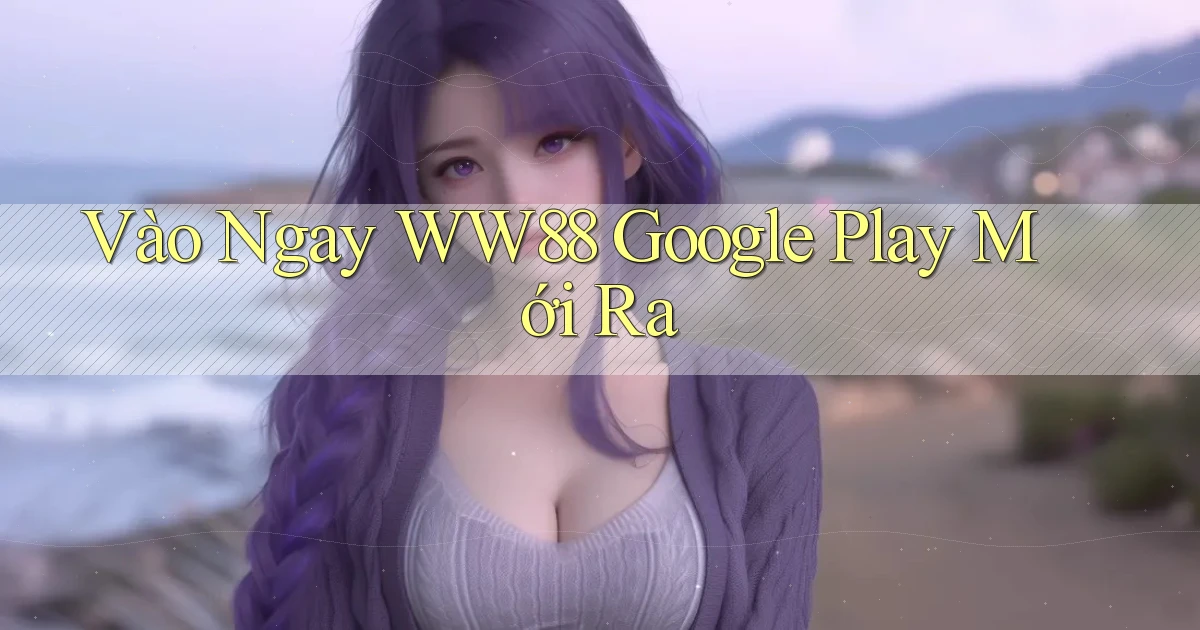 vào ngay ww88 google play mới ra