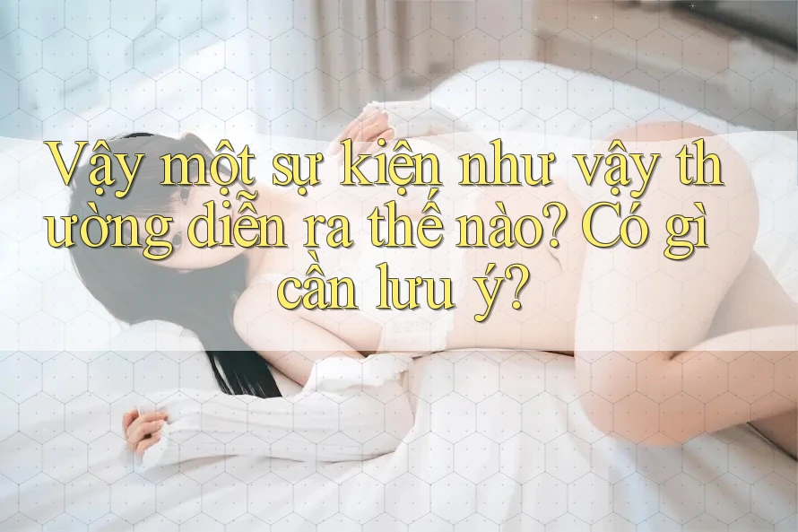 Vậy một sự kiện như vậy thường diễn ra thế nào? Có gì cần lưu ý?