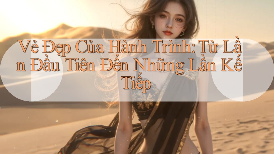 Vẻ Đẹp Của Hành Trình: Từ Lần Đầu Tiên Đến Những Lần Kế Tiếp