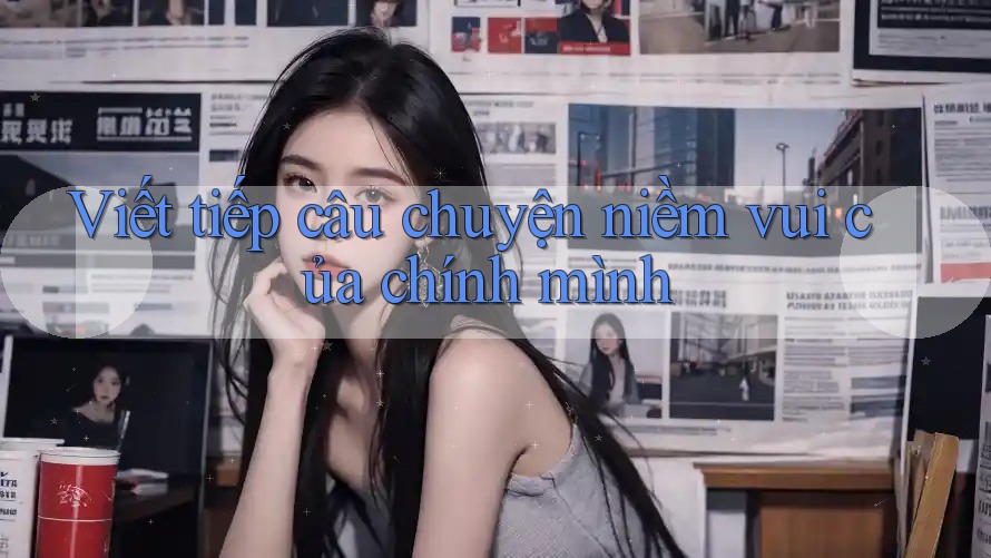 Viết tiếp câu chuyện niềm vui của chính mình