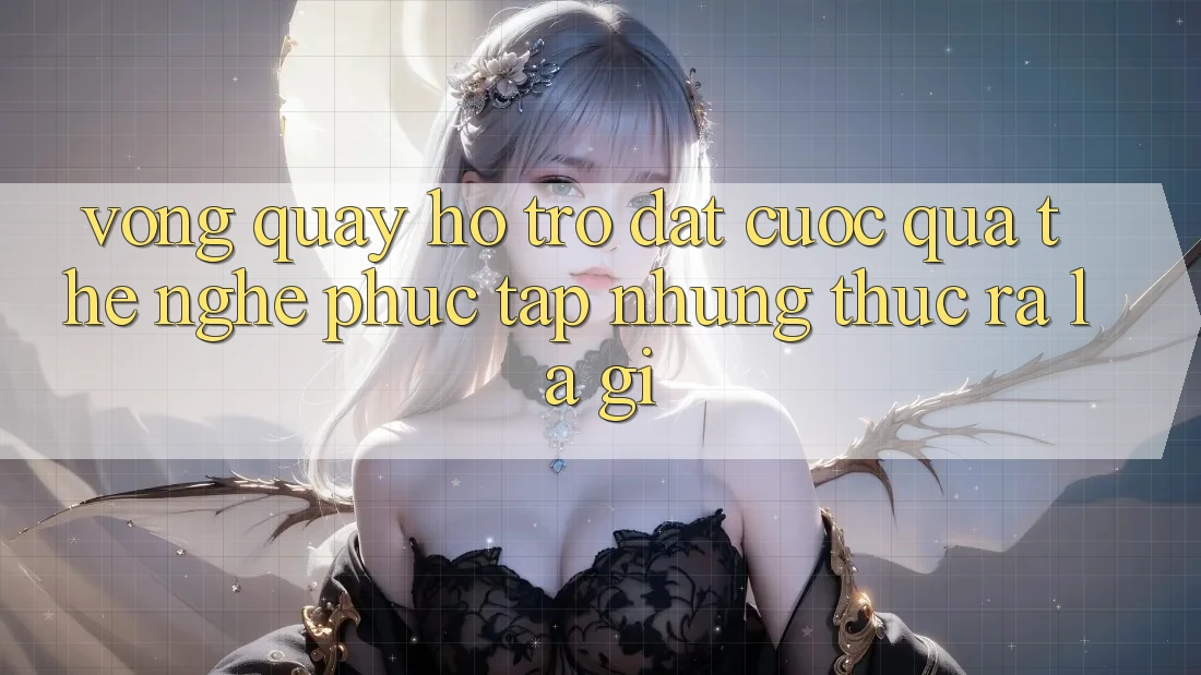“Vòng Quay Hỗ Trợ Đặt Cược Qua Thẻ” – Nghe Phức Tạp Nhưng Thực Ra Là Gì?