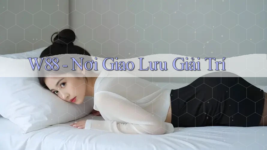 W88 - Nơi Giao Lưu Giải Trí
