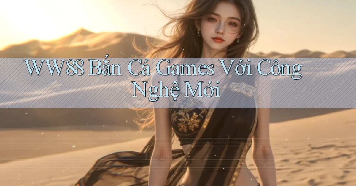 ww88  bắn cá games với công nghệ mới