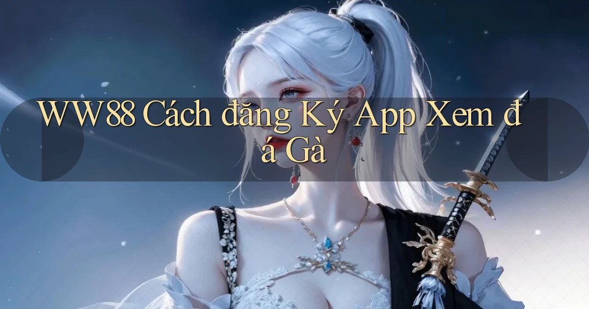 ww88  cách đăng ký app xem đá gà