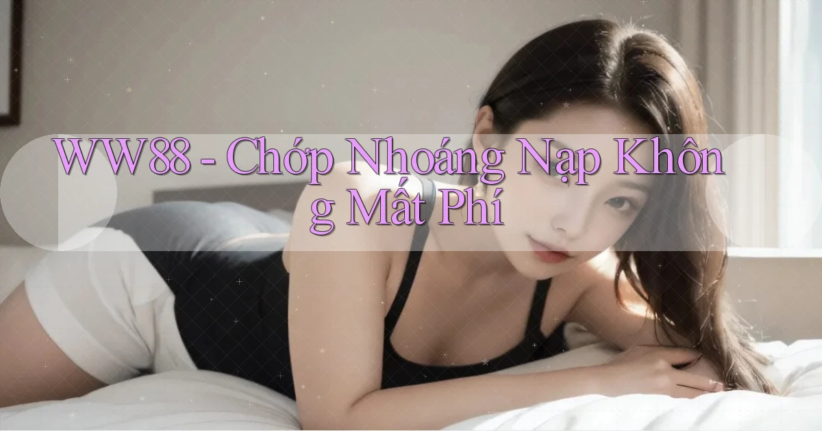 ww88 chớp nhoáng nạp không mất phí