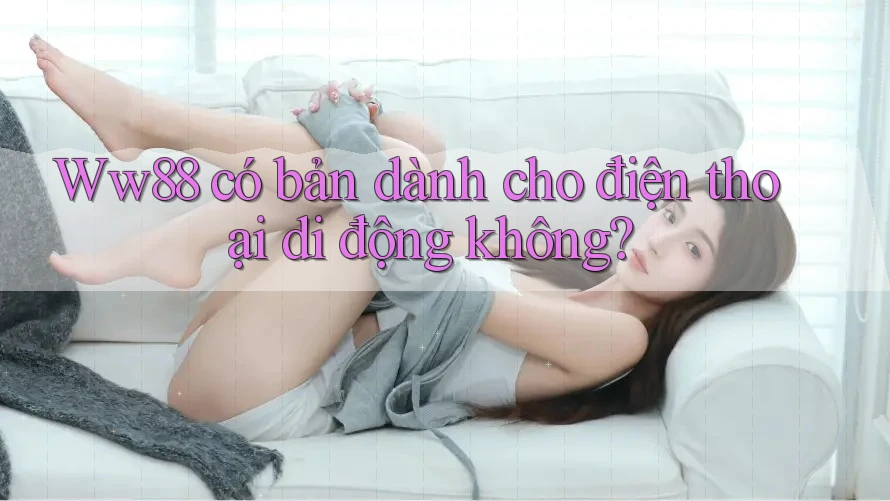 Ww88 có bản dành cho điện thoại di động không?