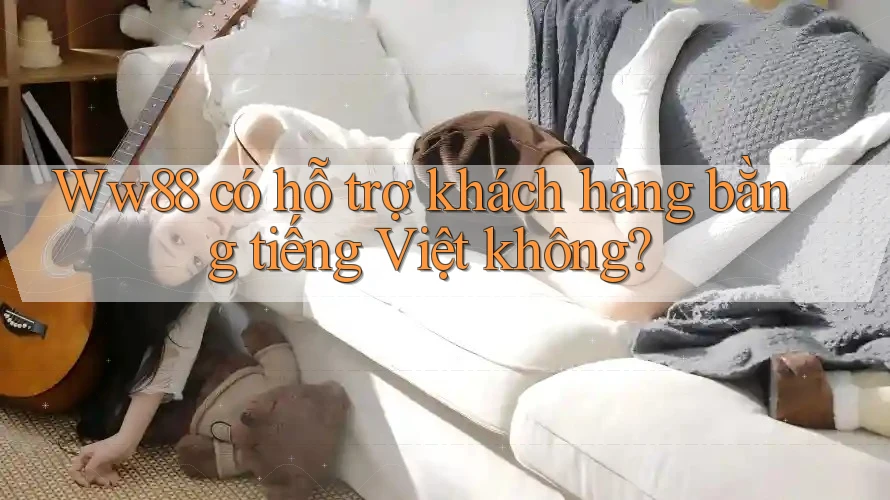 Ww88 có hỗ trợ khách hàng bằng tiếng Việt không?