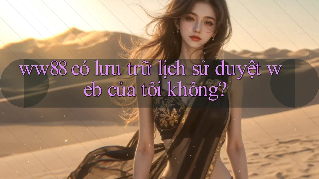 ww88 có lưu trữ lịch sử duyệt web của tôi không?