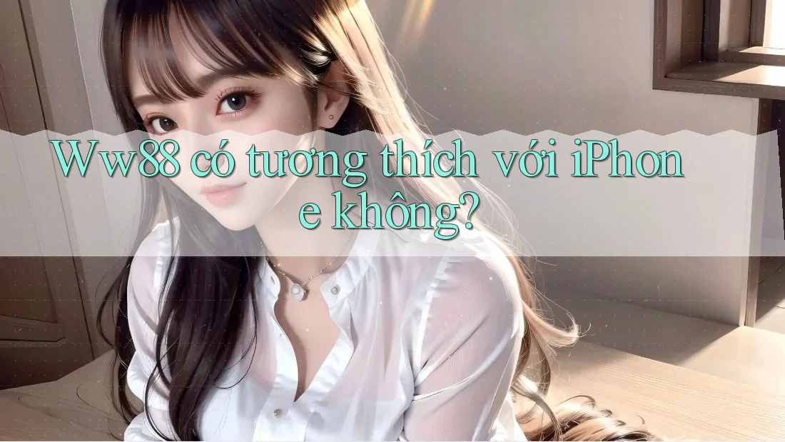Ww88 có tương thích với iPhone không?
