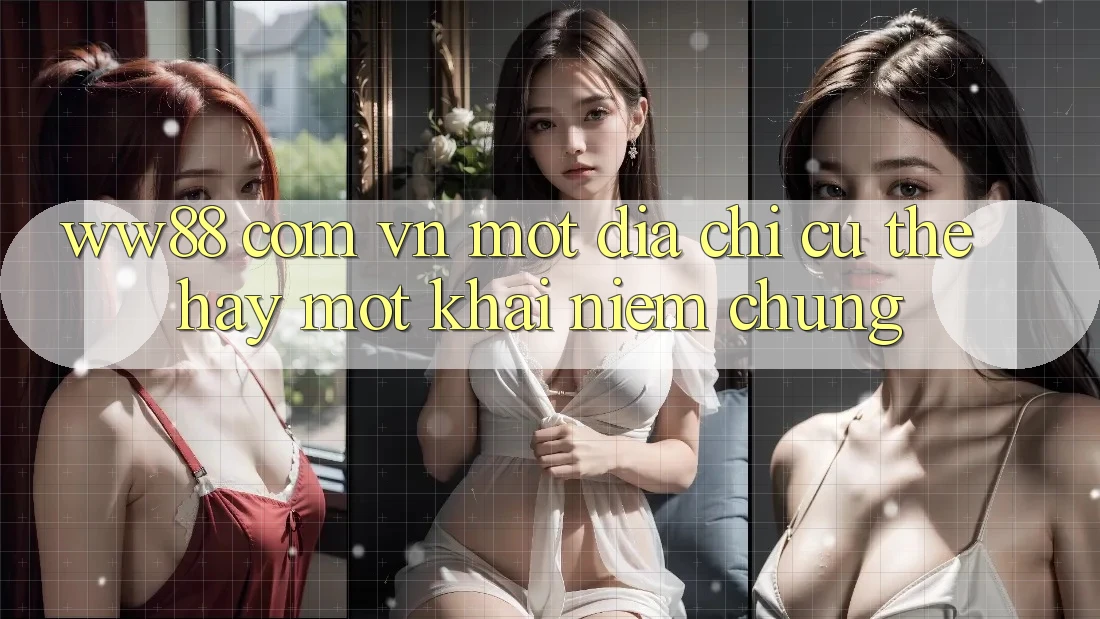 “ww88 com vn” – Một Địa Chỉ Cụ Thể Hay Một Khái Niệm Chung?