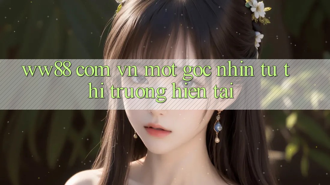“ww88 com vn” - Một Góc Nhìn Từ Thị Trường Hiện Tại