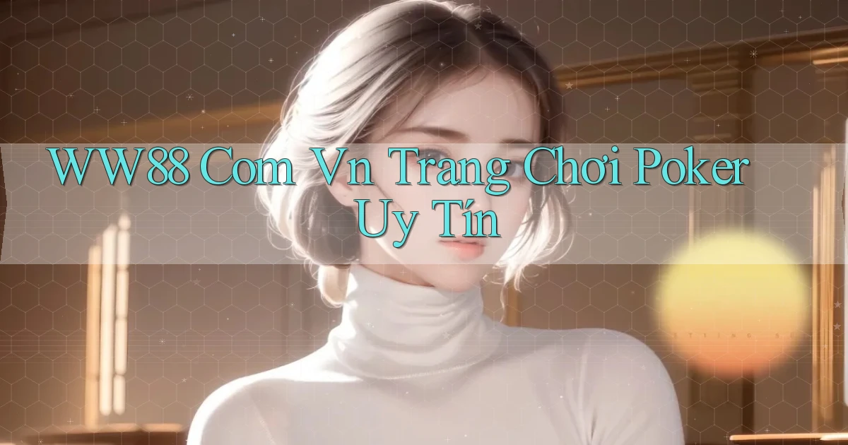 ww88 com vn trang chơi poker uy tín