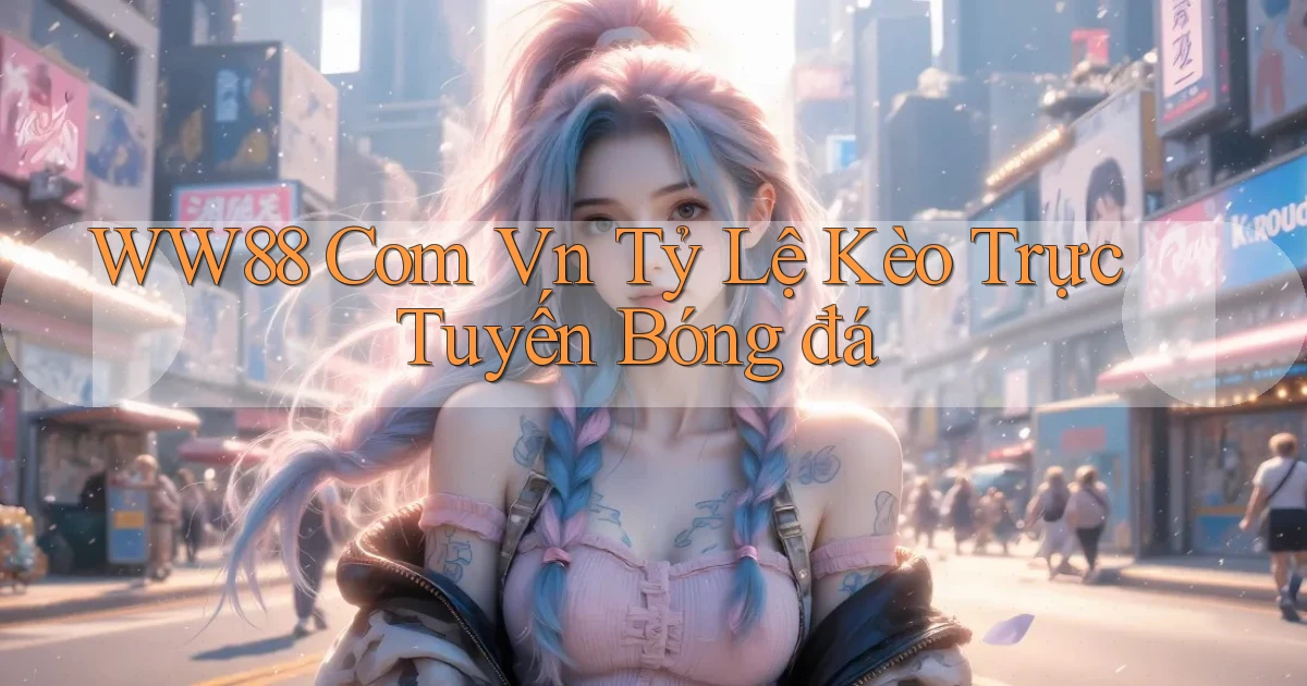 ww88 com vn tỷ lệ kèo trực tuyến bóng đá