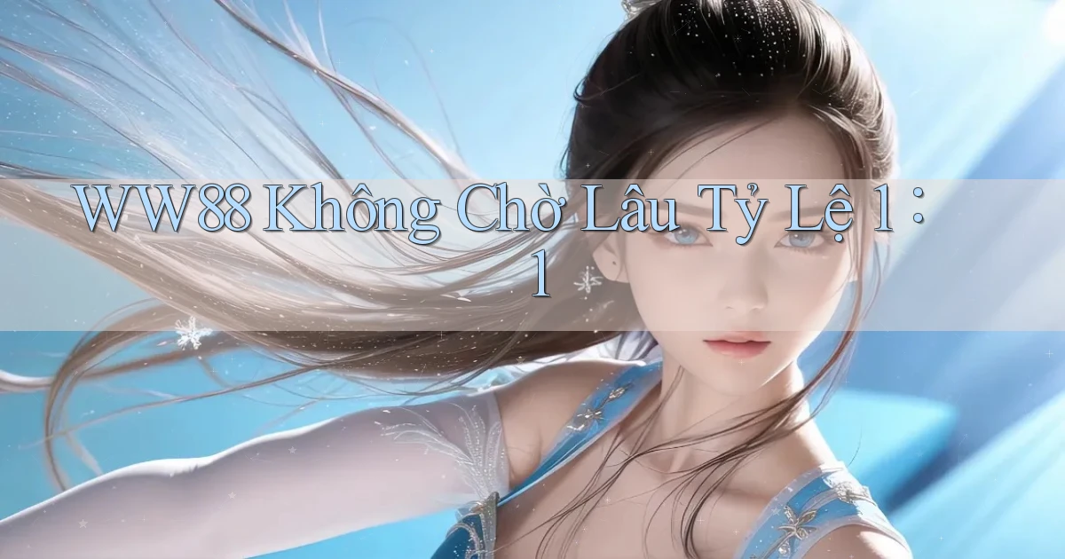 ww88 không chờ lâu tỷ lệ 1：1